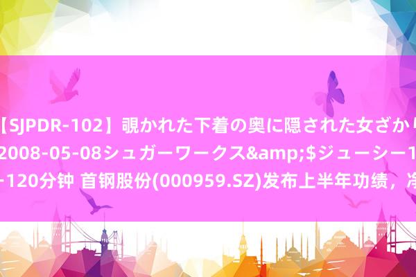 【SJPDR-102】覗かれた下着の奥に隠された女ざかりのエロス</a>2008-05-08シュガーワークス&$ジューシー120分钟 首钢股份(000959.SZ)发布上半年功绩，净利润3.95亿元，着落3.80%