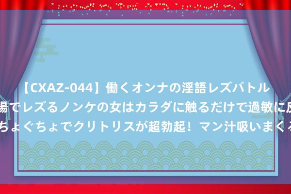 【CXAZ-044】働くオンナの淫語レズバトル DX 20シーン 4時間 職場でレズるノンケの女はカラダに触るだけで過敏に反応し、オマ○コぐちょぐちょでクリトリスが超勃起！マン汁吸いまくるとソリながらイキまくり！！ 双塔食物(002481.SZ)发布上半年龄迹，扭亏为盈至5388.29万元