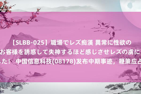【SLBB-025】職場でレズ痴漢 異常に性欲の強い私（真性レズ）同僚やお客様を誘惑して失神するほど感じさせレズの虜にしちゃいました！ 中国信息科技(08178)发布中期事迹，鞭策应占亏本768.6万港元，同比扩大103.1%