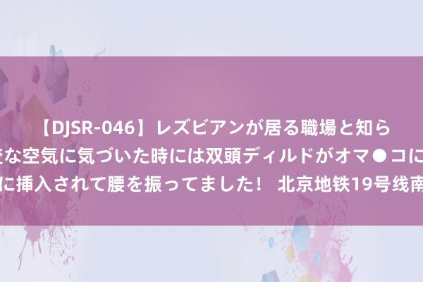 【DJSR-046】レズビアンが居る職場と知らずに来た私（ノンケ） 変な空気に気づいた時には双頭ディルドがオマ●コに挿入されて腰を振ってました！ 北京地铁19号线南北蔓延，再添方便新篇章