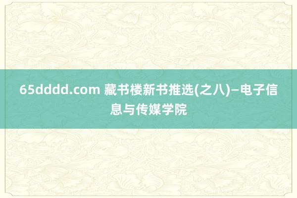 65dddd.com 藏书楼新书推选(之八)—电子信息与传媒学院