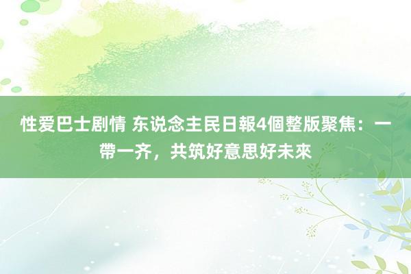 性爱巴士剧情 东说念主民日報4個整版聚焦：一帶一齐，共筑好意思好未來