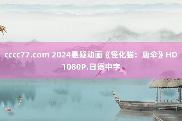 cccc77.com 2024悬疑动画《怪化猫：唐伞》HD1080P.日语中字