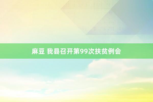 麻豆 我县召开第99次扶贫例会