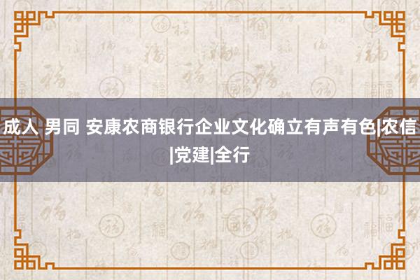 成人 男同 安康农商银行企业文化确立有声有色|农信|党建|全行