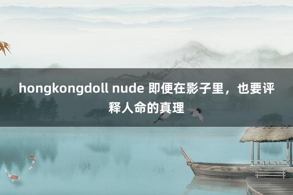 hongkongdoll nude 即便在影子里，也要评释人命的真理