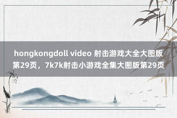 hongkongdoll video 射击游戏大全大图版第29页，7k7k射击小游戏全集大图版第29页