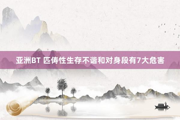 亚洲BT 匹俦性生存不谐和对身段有7大危害