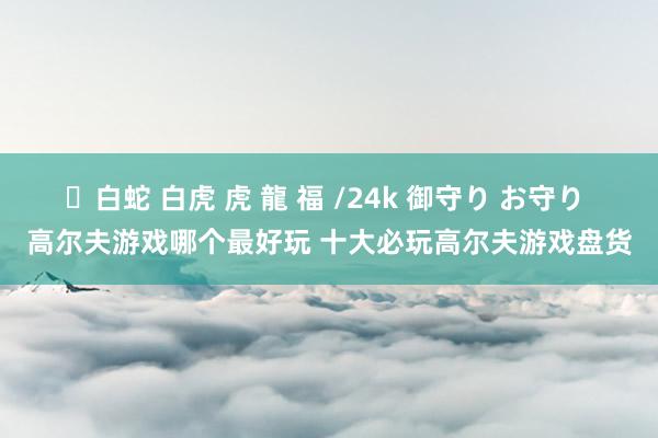 ✨白蛇 白虎 虎 龍 福 /24k 御守り お守り 高尔夫游戏哪个最好玩 十大必玩高尔夫游戏盘货