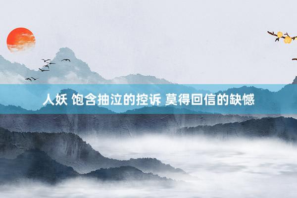人妖 饱含抽泣的控诉 莫得回信的缺憾