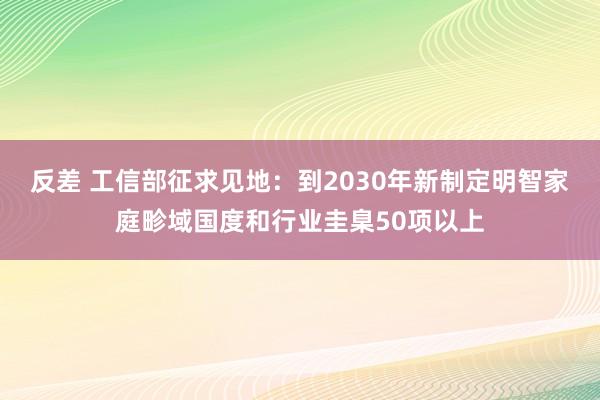 反差 工信部征求见地：到2030年新制定明智家庭畛域国度和行业圭臬50项以上