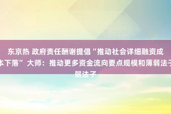 东京热 政府责任酬谢提倡“推动社会详细融资成本下落” 大师：推动更多资金流向要点规模和薄弱法子