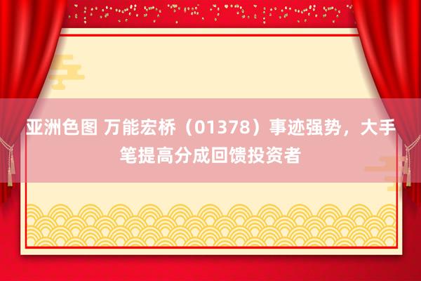 亚洲色图 万能宏桥（01378）事迹强势，大手笔提高分成回馈投资者